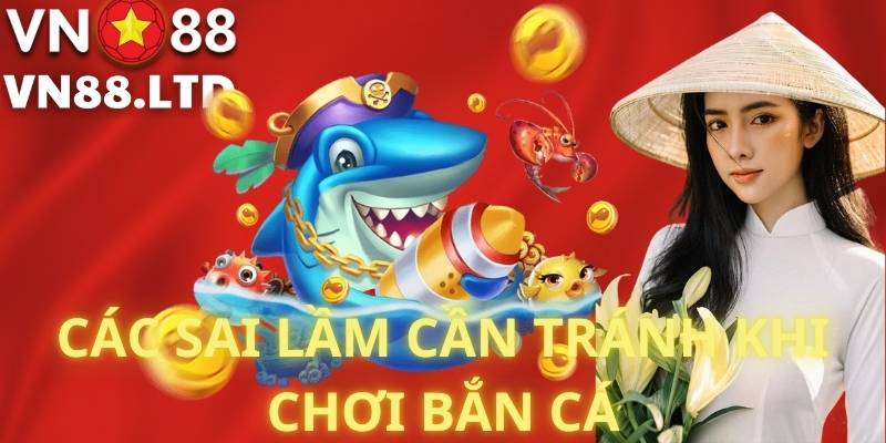 Các Sai Lầm Cần Tránh Khi Chơi Bắn Cá